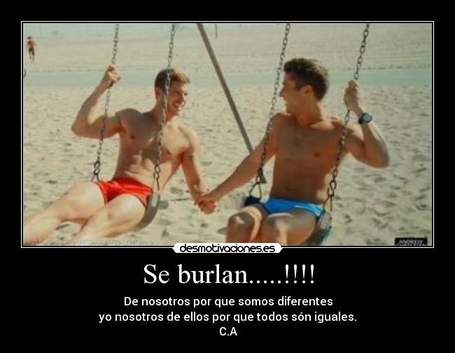 Se burlan.....!!!! - De nosotros por que somos diferentes
yo nosotros de ellos por que todos són iguales.
C.A