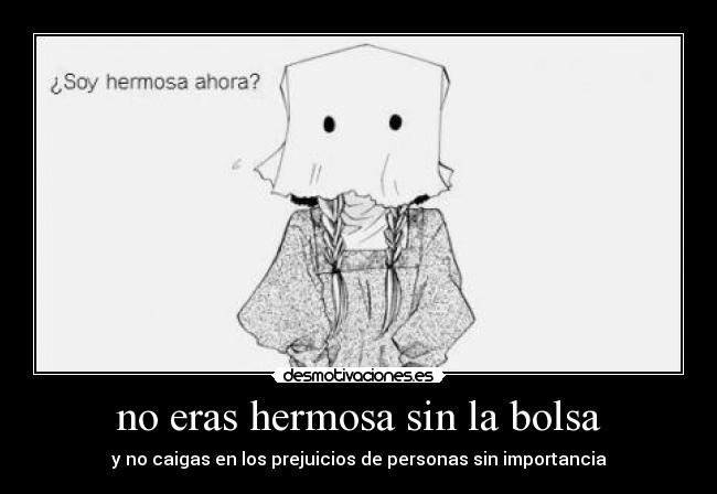 no eras hermosa sin la bolsa - y no caigas en los prejuicios de personas sin importancia