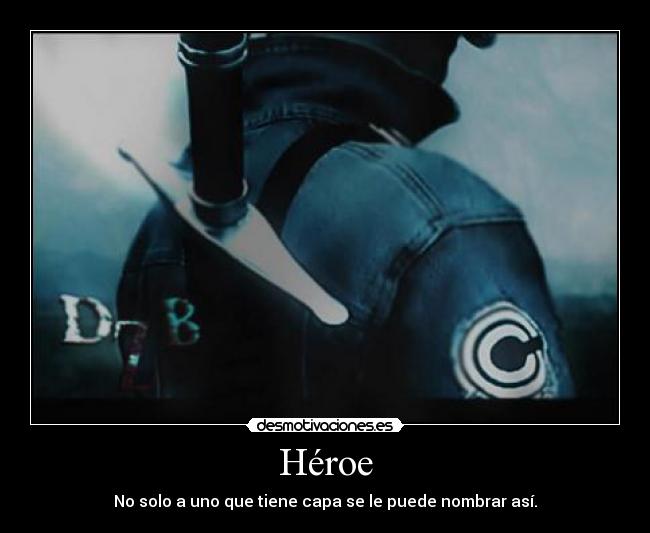 Héroe - No solo a uno que tiene capa se le puede nombrar así.