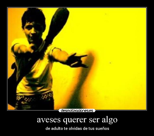 aveses querer ser algo - de adulto te olvidas de tus sueños