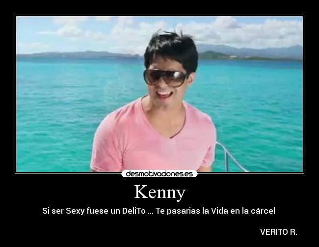 Kenny - Si ser Sexy fuese un DeliTo ... Te pasarias la Vida en la cárcel ♥
VERITO R.