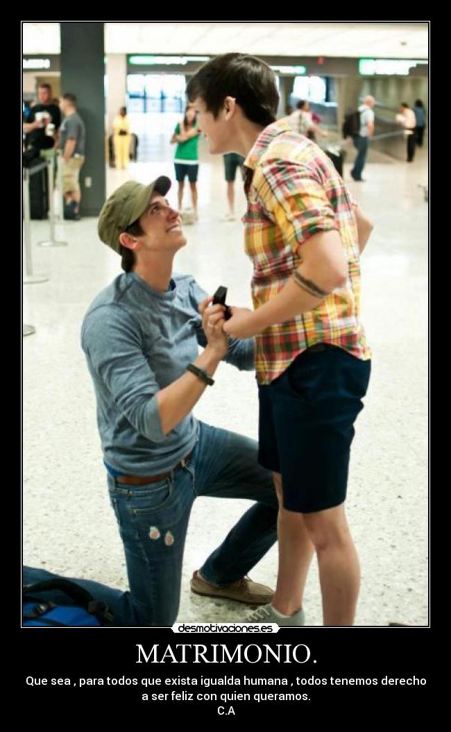 MATRIMONIO. - Que sea , para todos que exista igualda humana , todos tenemos derecho
a ser feliz con quien queramos.
C.A