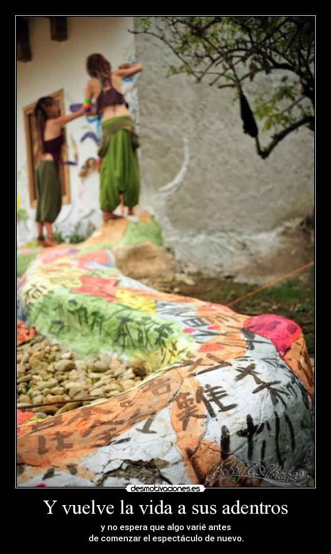 Y vuelve la vida a sus adentros - y no espera que algo varié antes
de comenzar el espectáculo de nuevo.