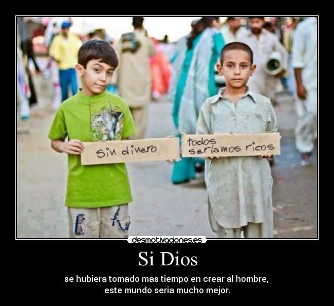 Si Dios - se hubiera tomado mas tiempo en crear al hombre, 
este mundo seria mucho mejor.