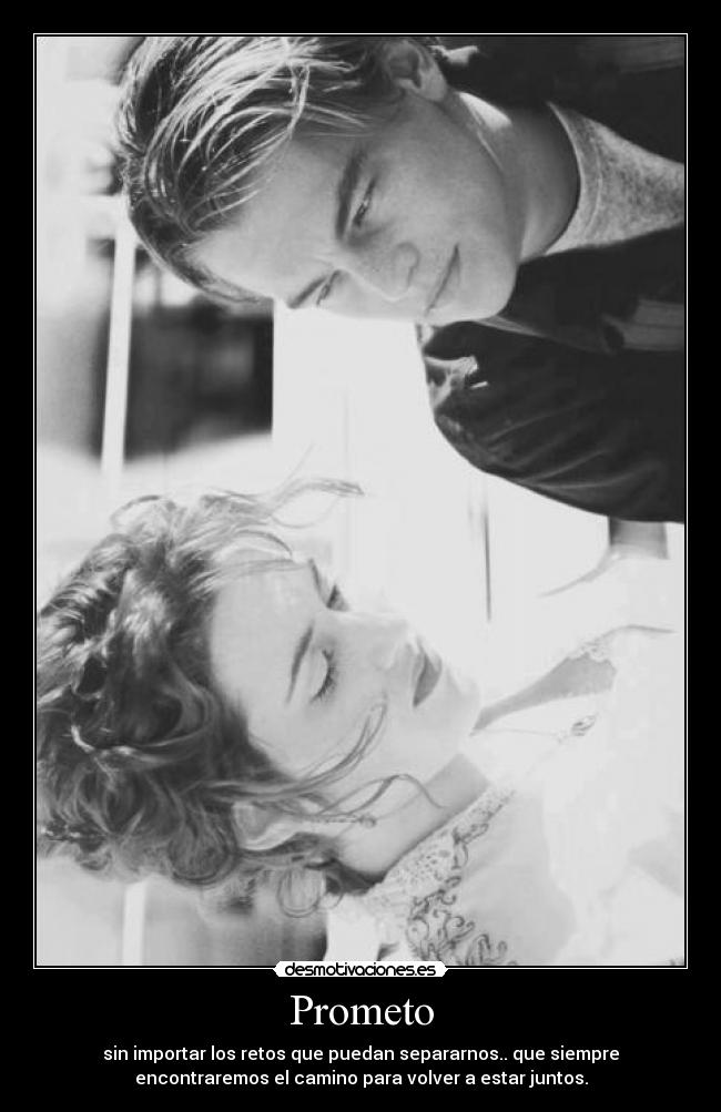 Prometo - sin importar los retos que puedan separarnos.. que siempre
encontraremos el camino para volver a estar juntos.