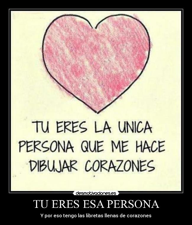 TU ERES ESA PERSONA - Y por eso tengo las libretas llenas de corazones