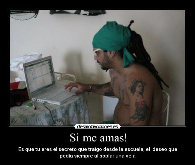 Si me amas! - Es que tu eres el secreto que traigo desde la escuela, el deseo que
pedía siempre al soplar una vela