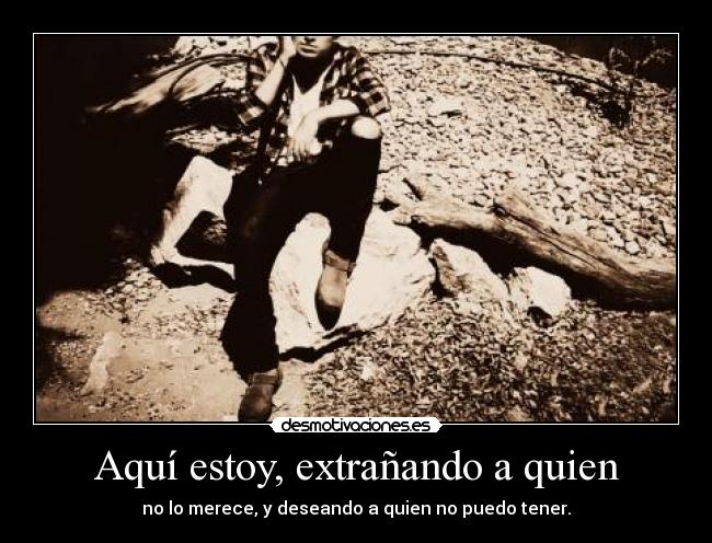 Aquí estoy, extrañando a quien -