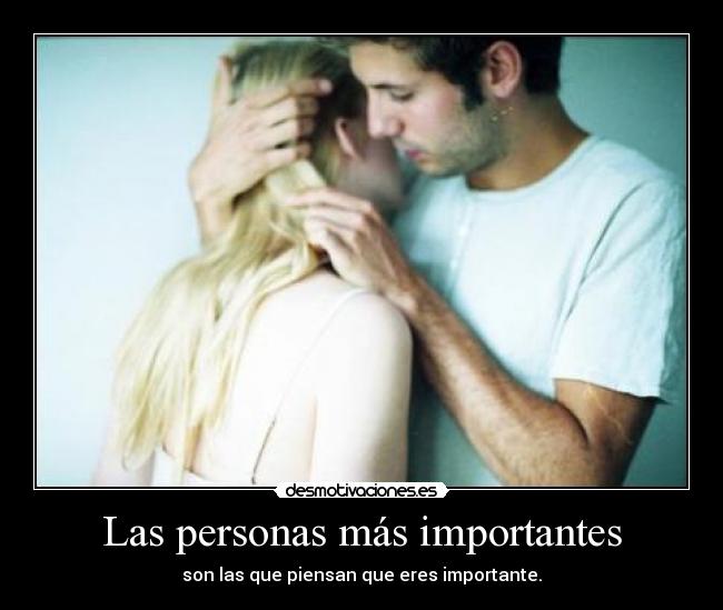 Las personas más importantes - son las que piensan que eres importante.