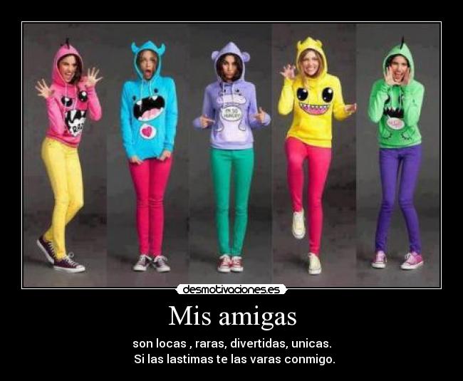 Mis amigas - son locas , raras, divertidas, unicas.
Si las lastimas te las varas conmigo.