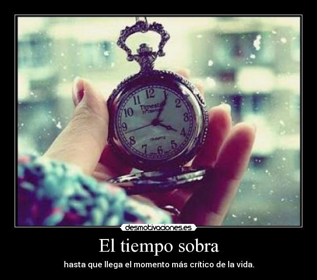 El tiempo sobra - hasta que llega el momento más crítico de la vida.