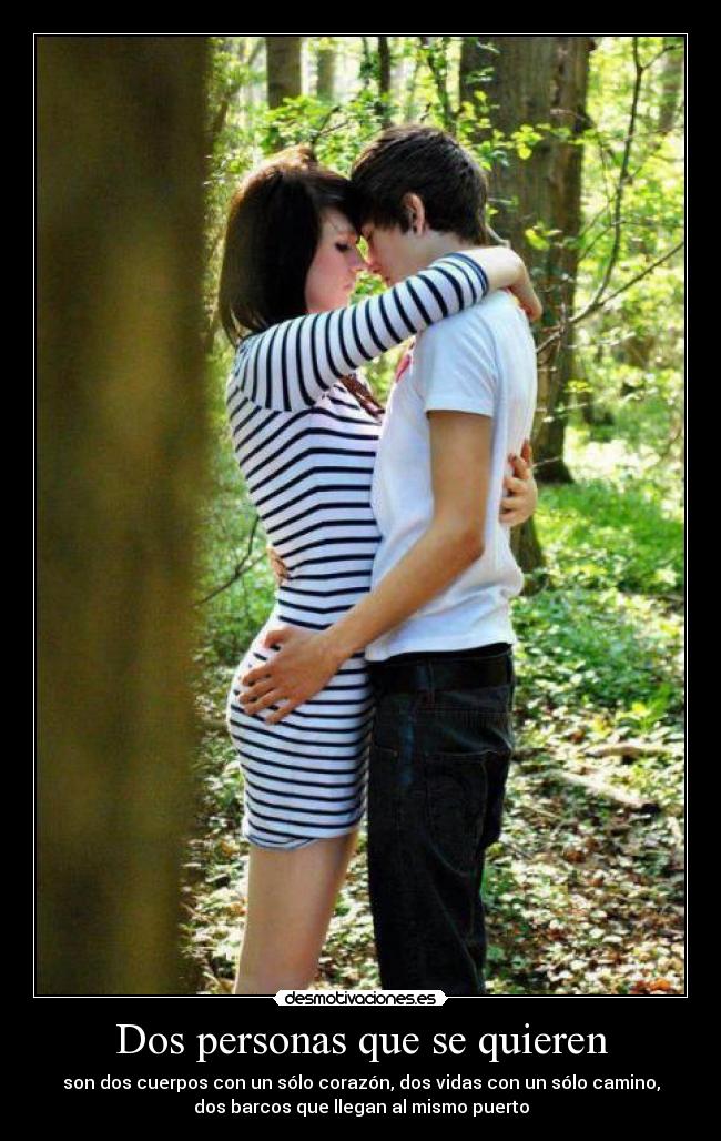 Dos personas que se quieren - son dos cuerpos con un sólo corazón, dos vidas con un sólo camino,
dos barcos que llegan al mismo puerto