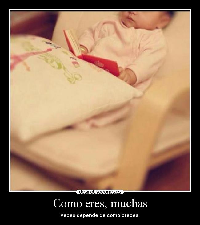 Como eres, muchas - veces depende de como creces.