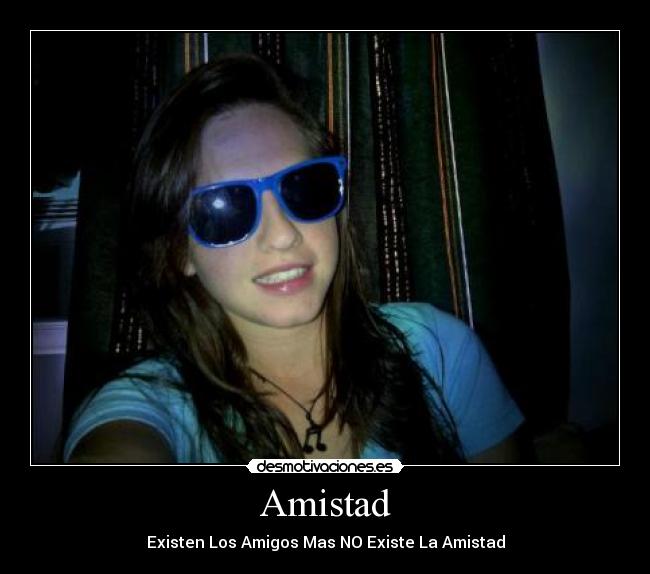 Amistad - Existen Los Amigos Mas NO Existe La Amistad