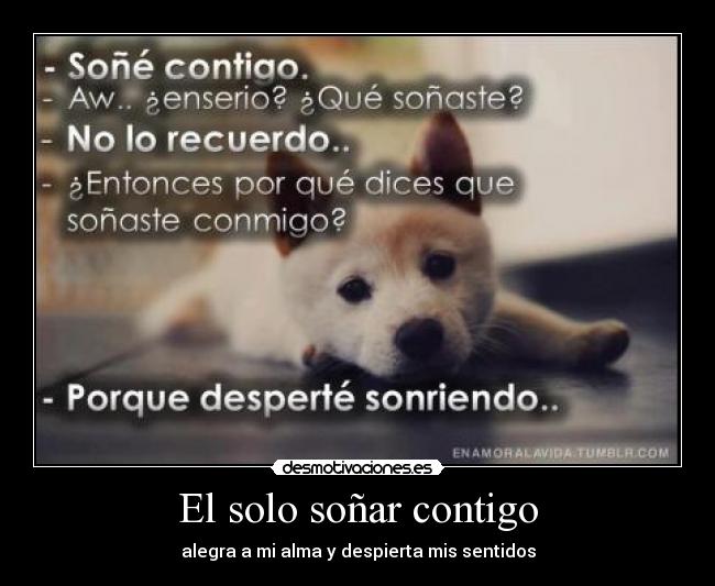 El solo soñar contigo - alegra a mi alma y despierta mis sentidos