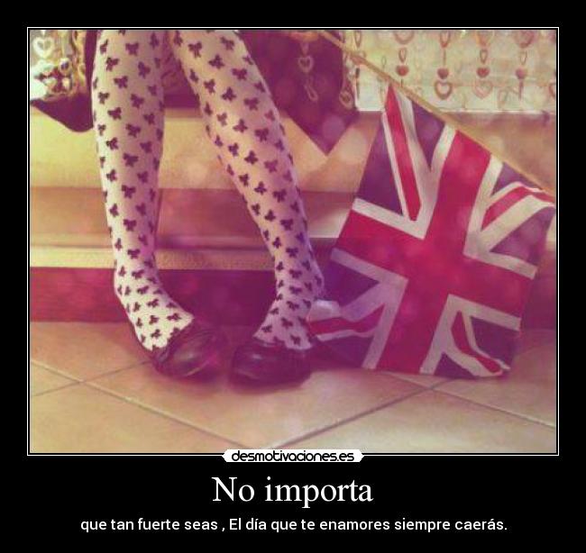 No importa - que tan fuerte seas , El día que te enamores siempre caerás.