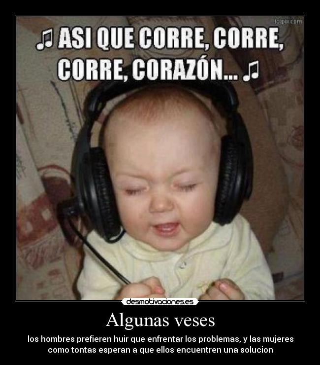 Algunas veses - los hombres prefieren huir que enfrentar los problemas, y las mujeres
como tontas esperan a que ellos encuentren una solucion