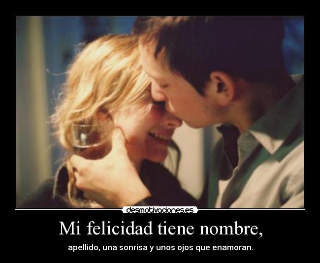 Mi felicidad tiene nombre, - apellido, una sonrisa y unos ojos que enamoran.