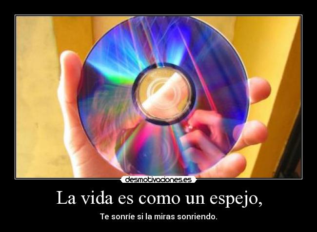 La vida es como un espejo, - Te sonríe si la miras sonriendo.