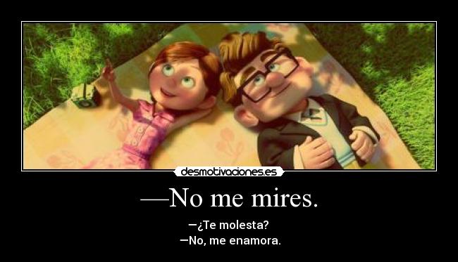 —No me mires. - —¿Te molesta?
—No, me enamora.