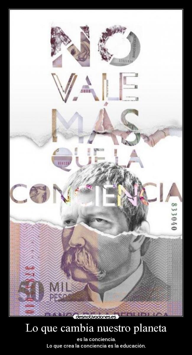 Lo que cambia nuestro planeta - es la conciencia.
Lo que crea la conciencia es la educación.
