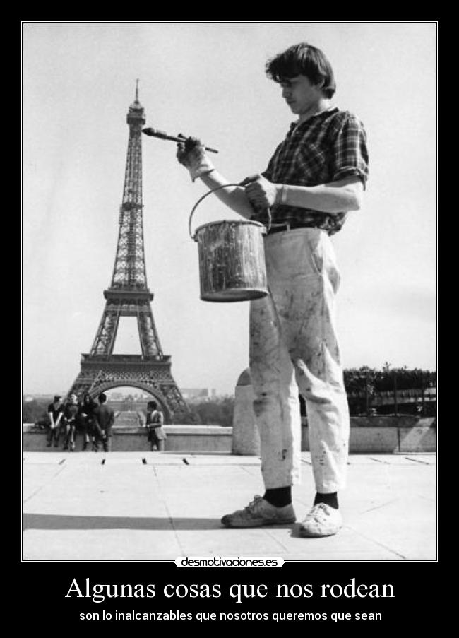 Algunas cosas que nos rodean - son lo inalcanzables que nosotros queremos que sean