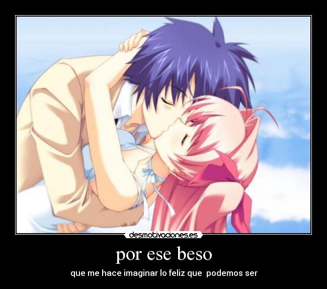 por ese beso - que me hace imaginar lo feliz que  podemos ser