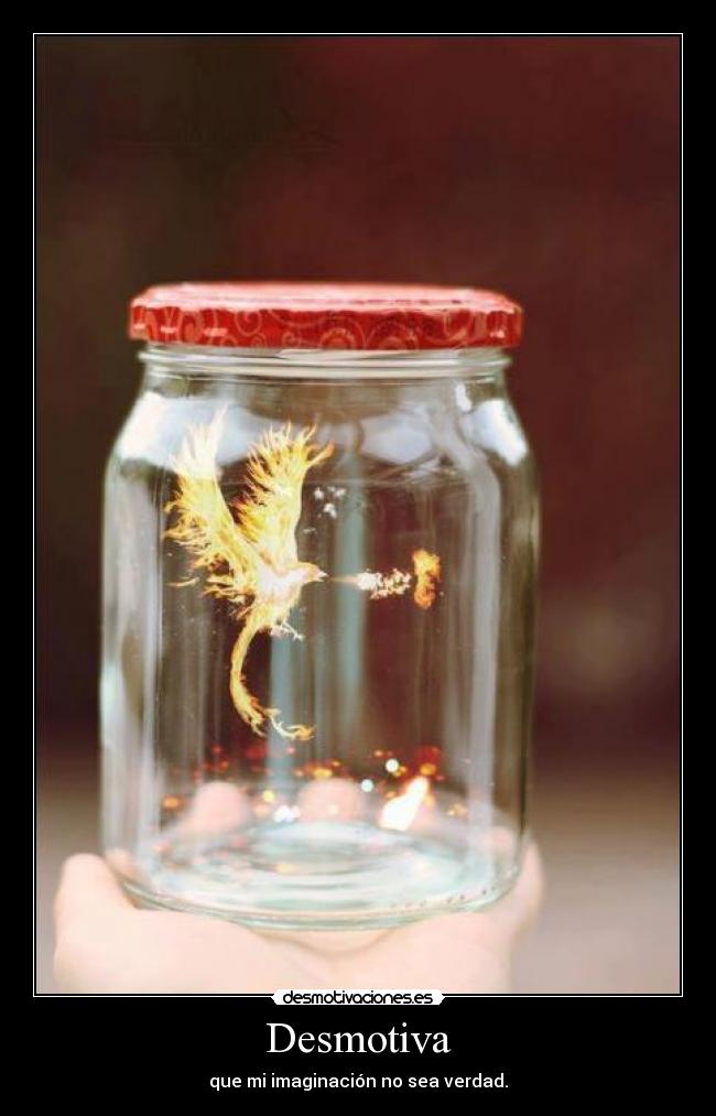 Desmotiva - que mi imaginación no sea verdad.