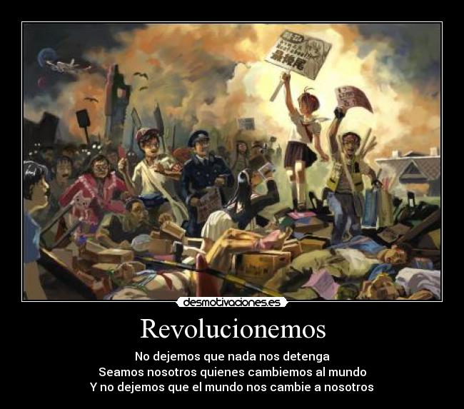 Revolucionemos - No dejemos que nada nos detenga
Seamos nosotros quienes cambiemos al mundo
Y no dejemos que el mundo nos cambie a nosotros