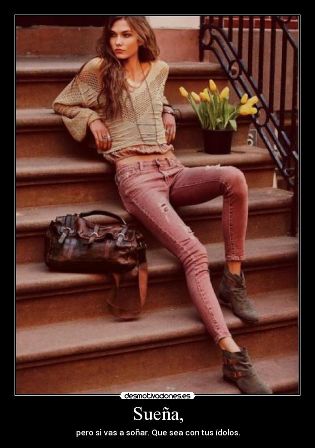 Sueña, - pero si vas a soñar. Que sea con tus ídolos.