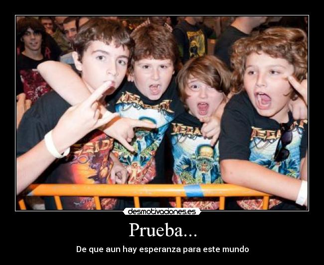 Prueba... - De que aun hay esperanza para este mundo