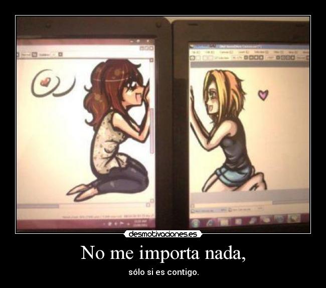 No me importa nada, - sólo si es contigo.