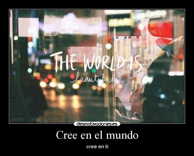 Cree en el mundo - cree en ti