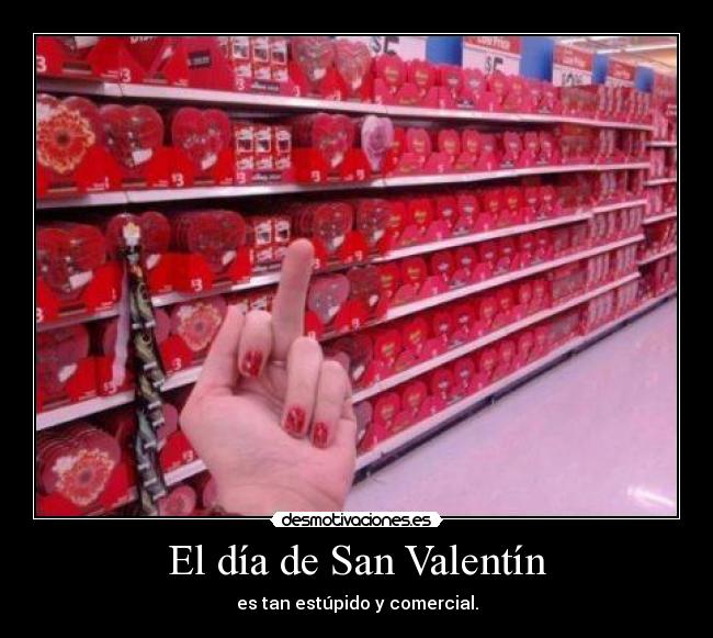 El día de San Valentín - es tan estúpido y comercial.