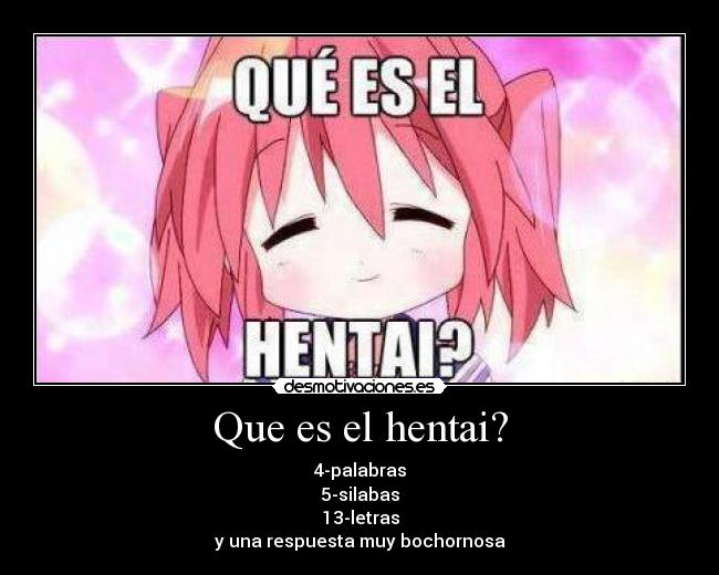 Que es el hentai? - 4-palabras
5-silabas
13-letras
y una respuesta muy bochornosa