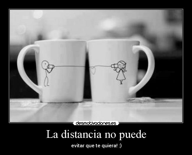 La distancia no puede - evitar que te quiera! :)