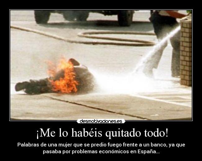 ¡Me lo habéis quitado todo! - Palabras de una mujer que se predio fuego frente a un banco, ya que
pasaba por problemas económicos en España...