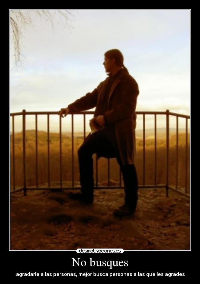 No busques - agradarle a las personas, mejor busca personas a las que les agrades