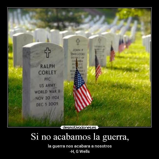 Si no acabamos la guerra, - la guerra nos acabara a nosotros
-H, G Wells
