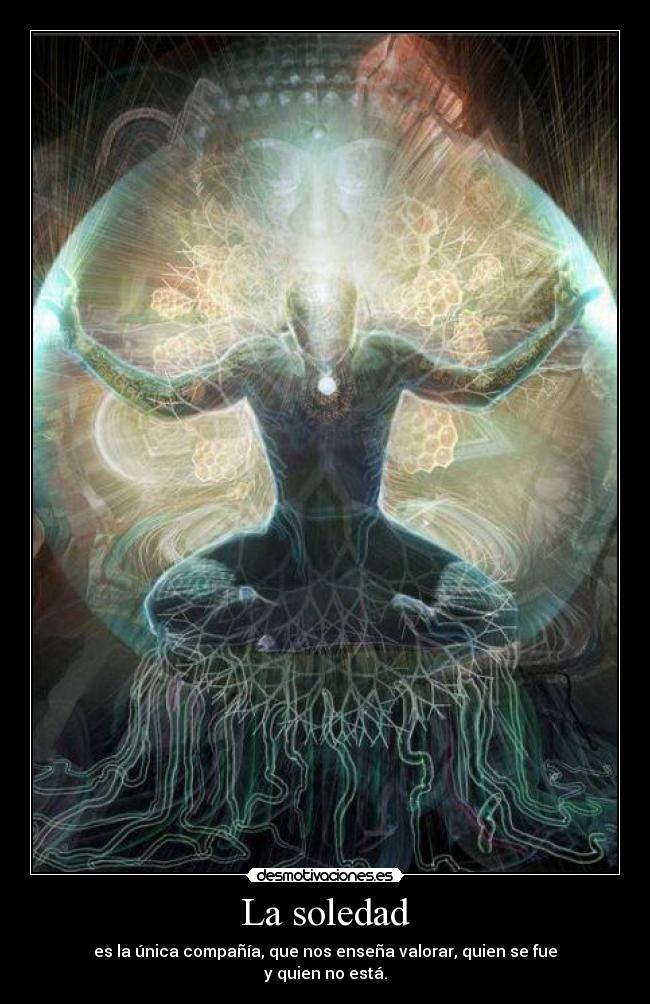 La soledad - es la única compañía, que nos enseña valorar, quien se fue
y quien no está.