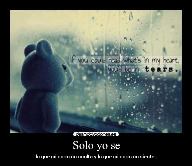 Solo yo se - lo que mi corazón oculta y lo que mi corazón siente .