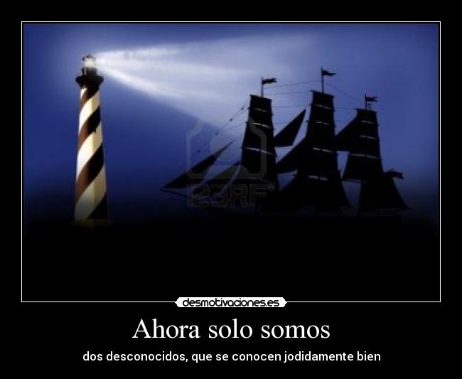 Ahora solo somos - dos desconocidos, que se conocen jodidamente bien