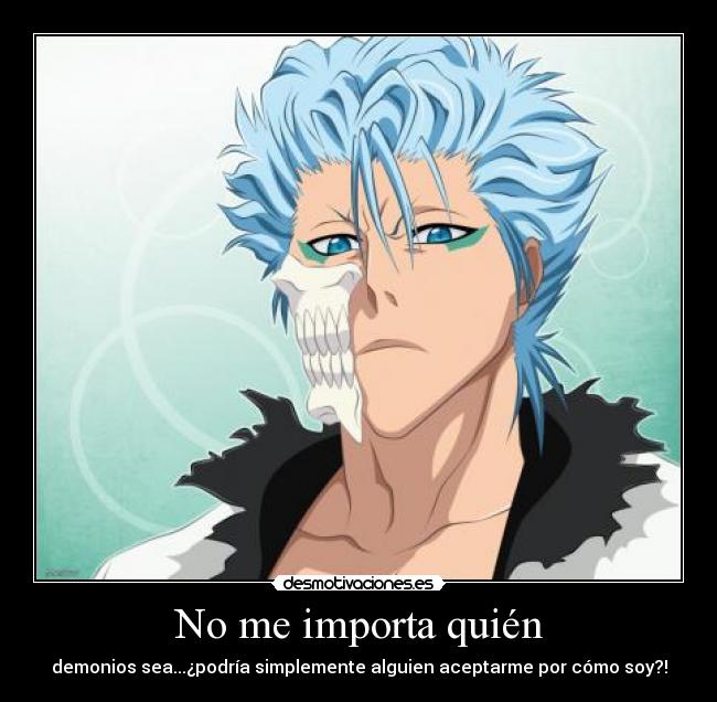 No me importa quién - demonios sea...¿podría simplemente alguien aceptarme por cómo soy?!