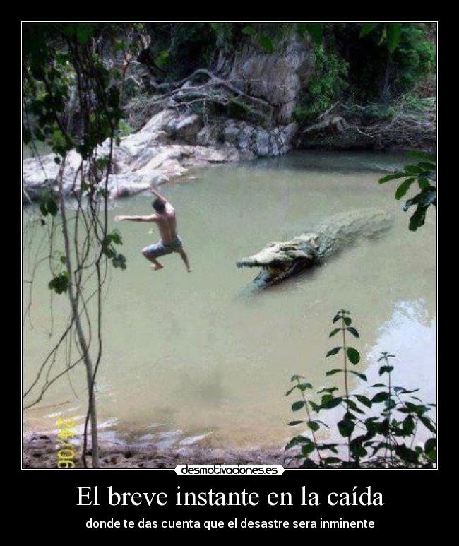 El breve instante en la caída - donde te das cuenta que el desastre sera inminente