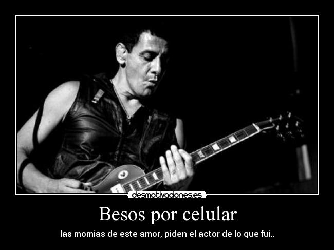 Besos por celular - las momias de este amor, piden el actor de lo que fui..