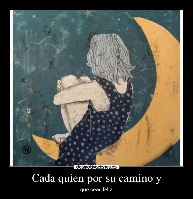 Cada quien por su camino y - que seas feliz.