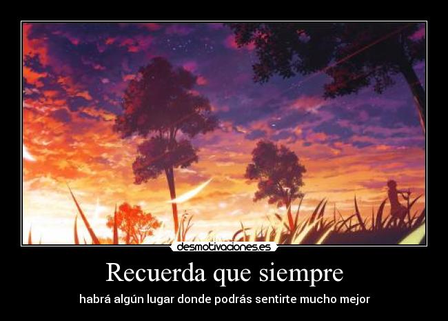Recuerda que siempre - habrá algún lugar donde podrás sentirte mucho mejor