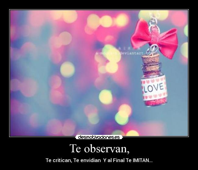 Te observan, - Te critican, Te envidian  Y al Final Te IMITAN...