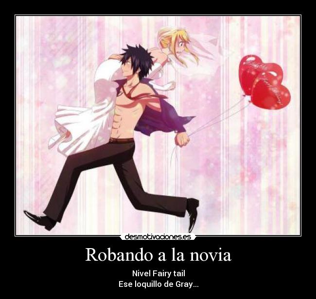 Robando a la novia - Nivel Fairy tail
Ese loquillo de Gray...