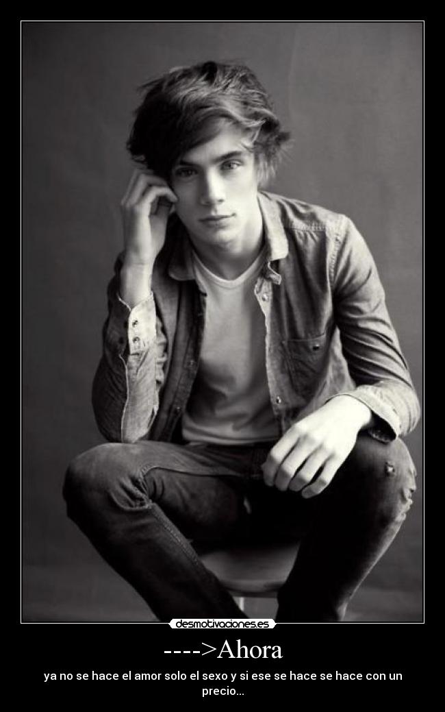 ---->Ahora - ya no se hace el amor solo el sexo y si ese se hace se hace con un precio...